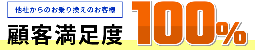 他社からのお乗り換えのお客様顧客満足度100%